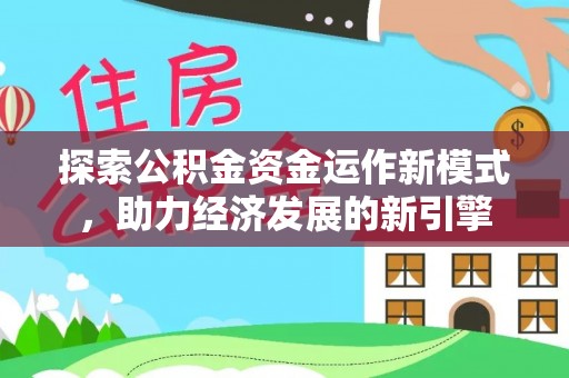 达州探索公积金资金运作新模式，助力经济发展的新引擎