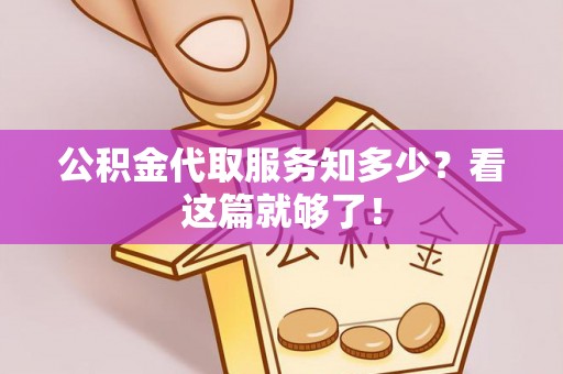 达州公积金代取服务知多少？看这篇就够了！