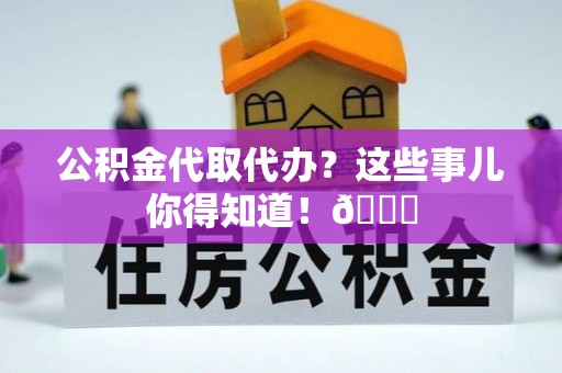 达州公积金代取代办？这些事儿你得知道！😎