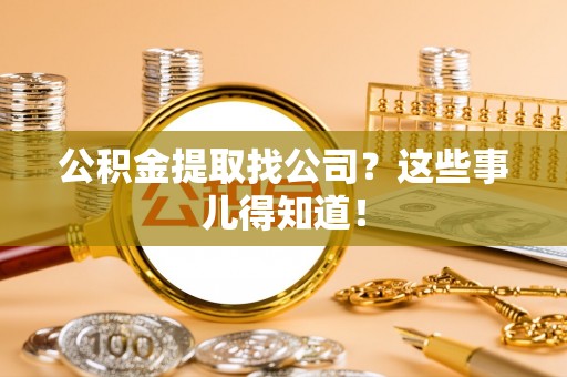 达州公积金提取找公司？这些事儿得知道！