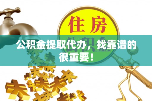 达州公积金提取代办，找靠谱的很重要！