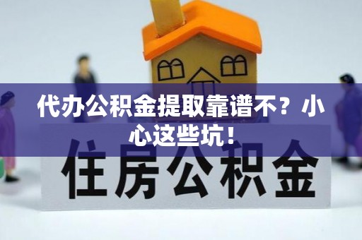 达州代办公积金提取靠谱不？小心这些坑！
