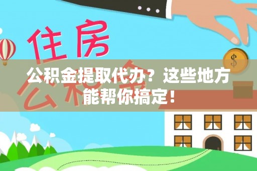 达州公积金提取代办？这些地方能帮你搞定！