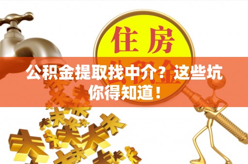 达州公积金提取找中介？这些坑你得知道！