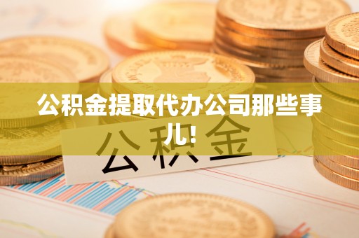 达州公积金提取代办公司那些事儿！
