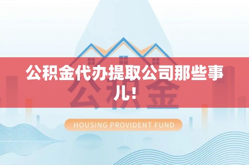 达州公积金代办提取公司那些事儿！