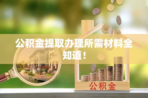 达州公积金提取办理所需材料全知道！