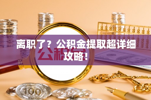 达州离职了？公积金提取超详细攻略！