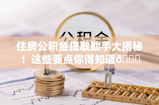 达州住房公积金提取助手大揭秘！这些要点你得知道😎
