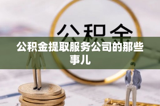 达州公积金提取服务公司的那些事儿