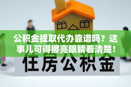 达州公积金提取代办靠谱吗？这事儿可得擦亮眼睛看清楚！
