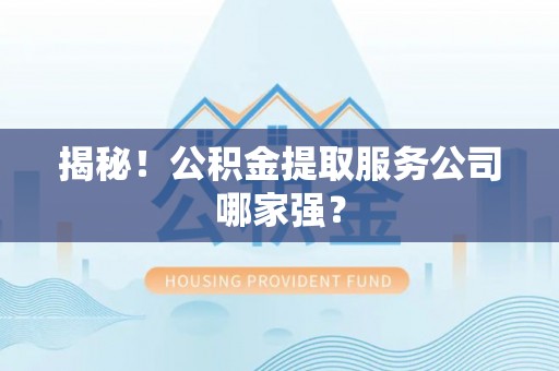 达州揭秘！公积金提取服务公司哪家强？
