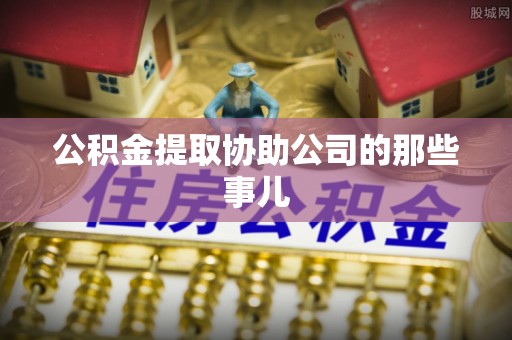 达州公积金提取协助公司的那些事儿