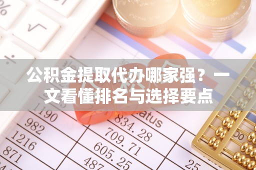 达州公积金提取代办哪家强？一文看懂排名与选择要点
