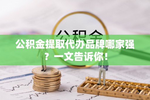 达州公积金提取代办品牌哪家强？一文告诉你！