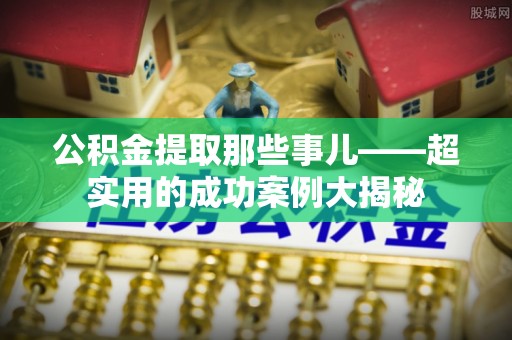 达州公积金提取那些事儿——超实用的成功案例大揭秘