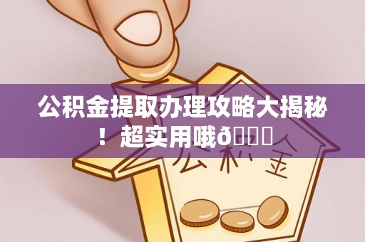 达州公积金提取办理攻略大揭秘！超实用哦😉