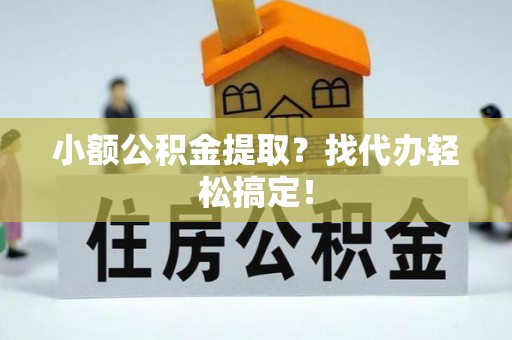 达州小额公积金提取？找代办轻松搞定！