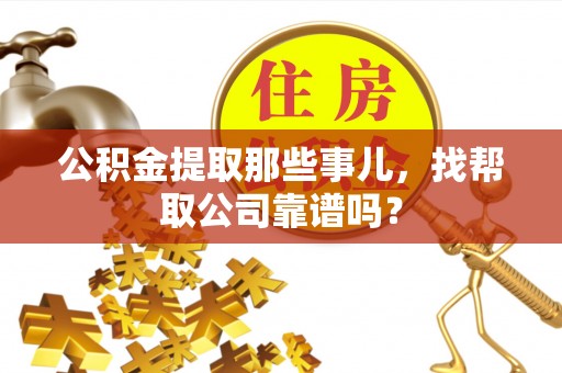 达州公积金提取那些事儿，找帮取公司靠谱吗？