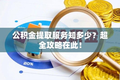 达州公积金提取服务知多少？超全攻略在此！
