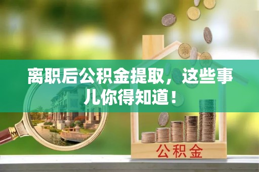 达州离职后公积金提取，这些事儿你得知道！