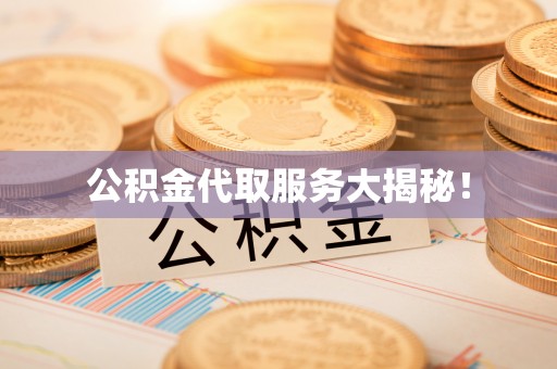 达州公积金代取服务大揭秘！