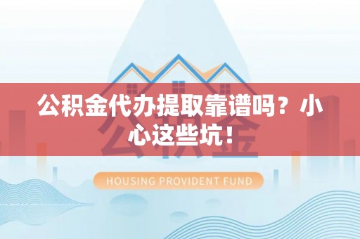 达州公积金代办提取靠谱吗？小心这些坑！