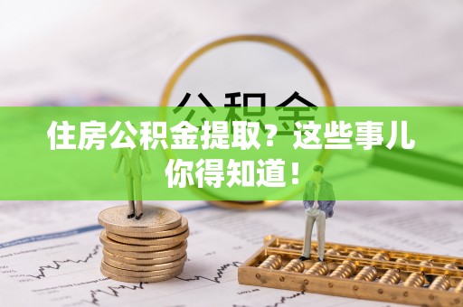 达州住房公积金提取？这些事儿你得知道！