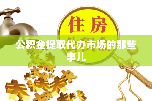 达州公积金提取代办市场的那些事儿