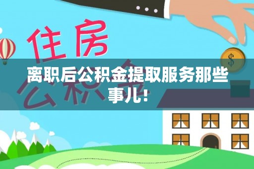 达州离职后公积金提取服务那些事儿！