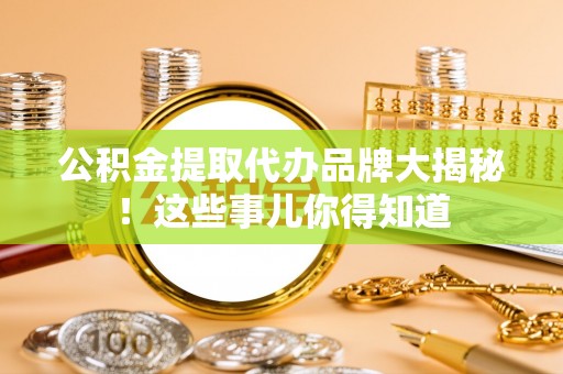 达州公积金提取代办品牌大揭秘！这些事儿你得知道