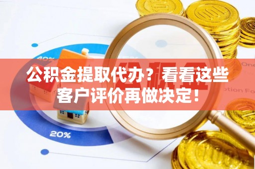 达州公积金提取代办？看看这些客户评价再做决定！