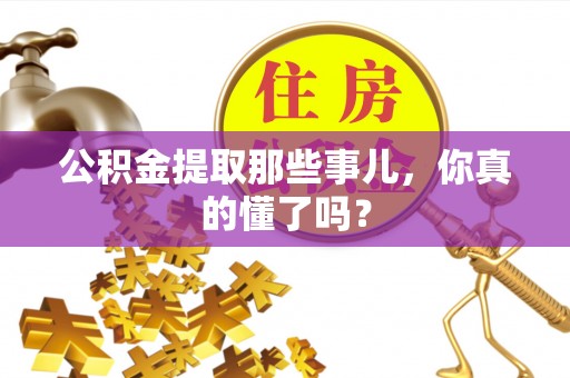 达州公积金提取那些事儿，你真的懂了吗？