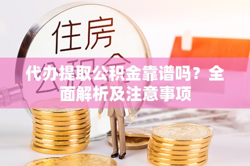 达州代办提取公积金靠谱吗？全面解析及注意事项