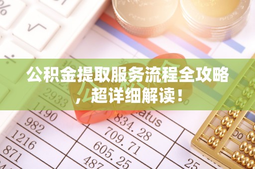 达州公积金提取服务流程全攻略，超详细解读！