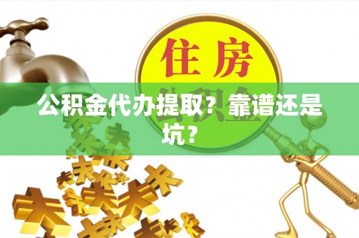 达州公积金代办提取？靠谱还是坑？