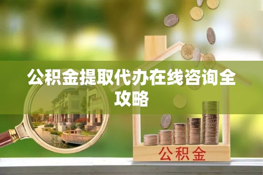 达州公积金提取代办在线咨询全攻略