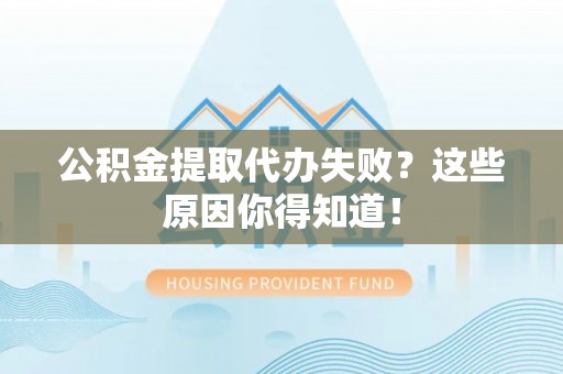 达州公积金提取代办失败？这些原因你得知道！