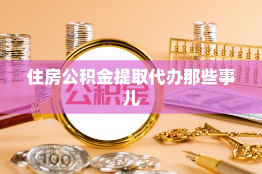 达州住房公积金提取代办那些事儿