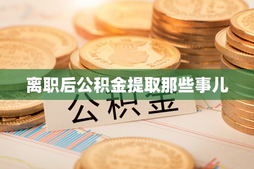 达州离职后公积金提取那些事儿