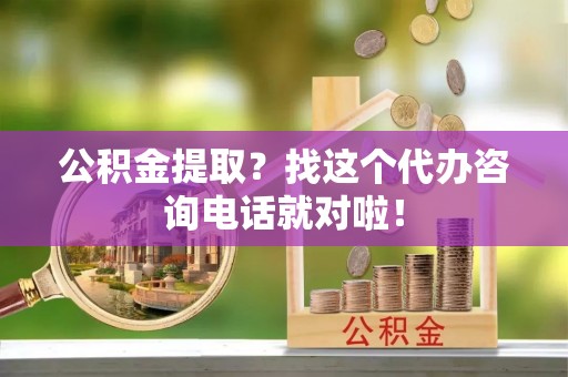 达州公积金提取？找这个代办咨询电话就对啦！