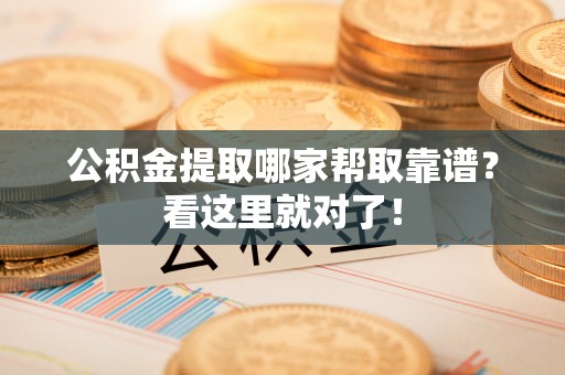 达州公积金提取哪家帮取靠谱？看这里就对了！