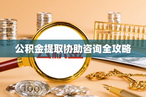 达州公积金提取协助咨询全攻略