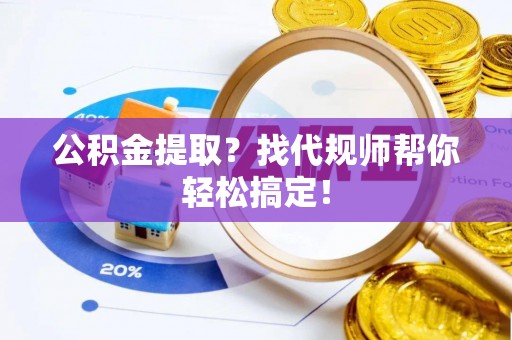 达州公积金提取？找代规师帮你轻松搞定！