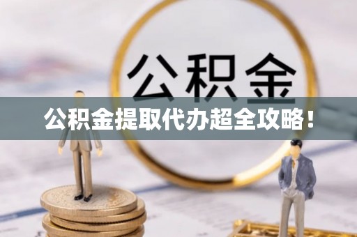 达州公积金提取代办超全攻略！