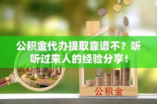 达州公积金代办提取靠谱不？听听过来人的经验分享！