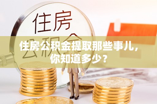 达州住房公积金提取那些事儿，你知道多少？