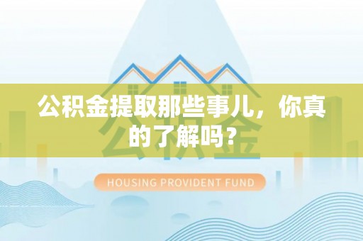达州公积金提取那些事儿，你真的了解吗？