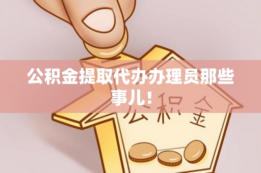 达州公积金提取代办办理员那些事儿！