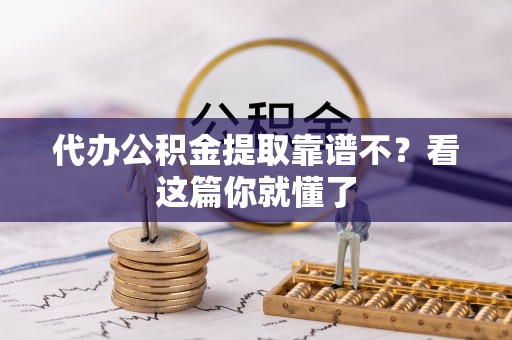 达州代办公积金提取靠谱不？看这篇你就懂了
